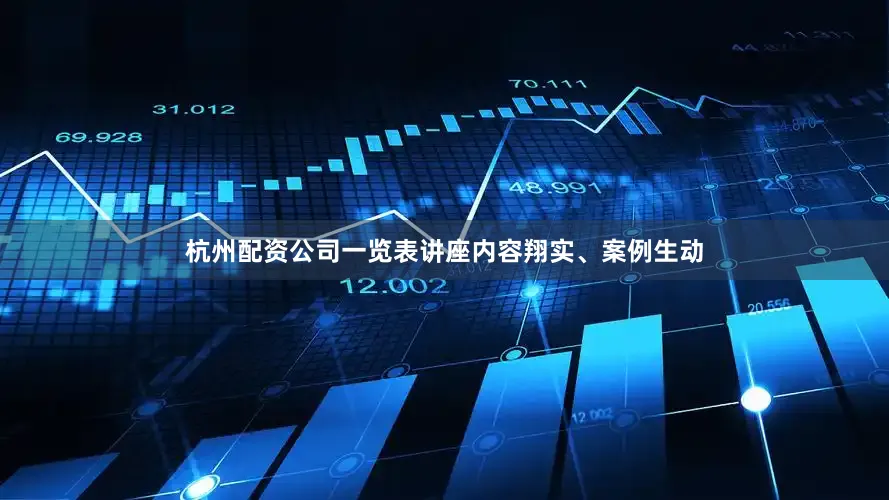 杭州配资公司一览表讲座内容翔实、案例生动