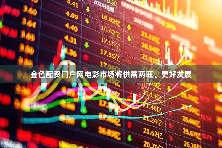 金色配资门户网电影市场将供需两旺、更好发展