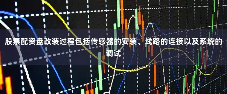 股票配资盘改装过程包括传感器的安装、线路的连接以及系统的调试