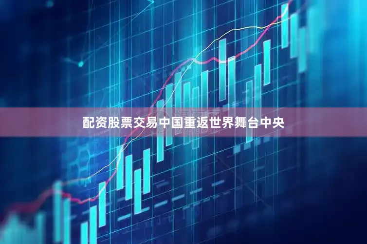 配资股票交易中国重返世界舞台中央