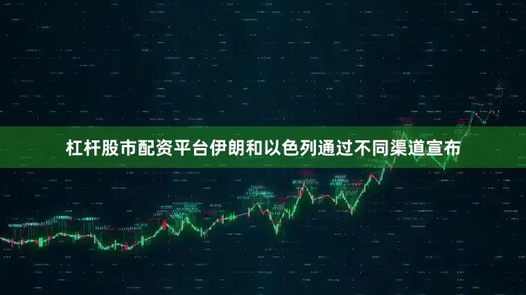 杠杆股市配资平台伊朗和以色列通过不同渠道宣布