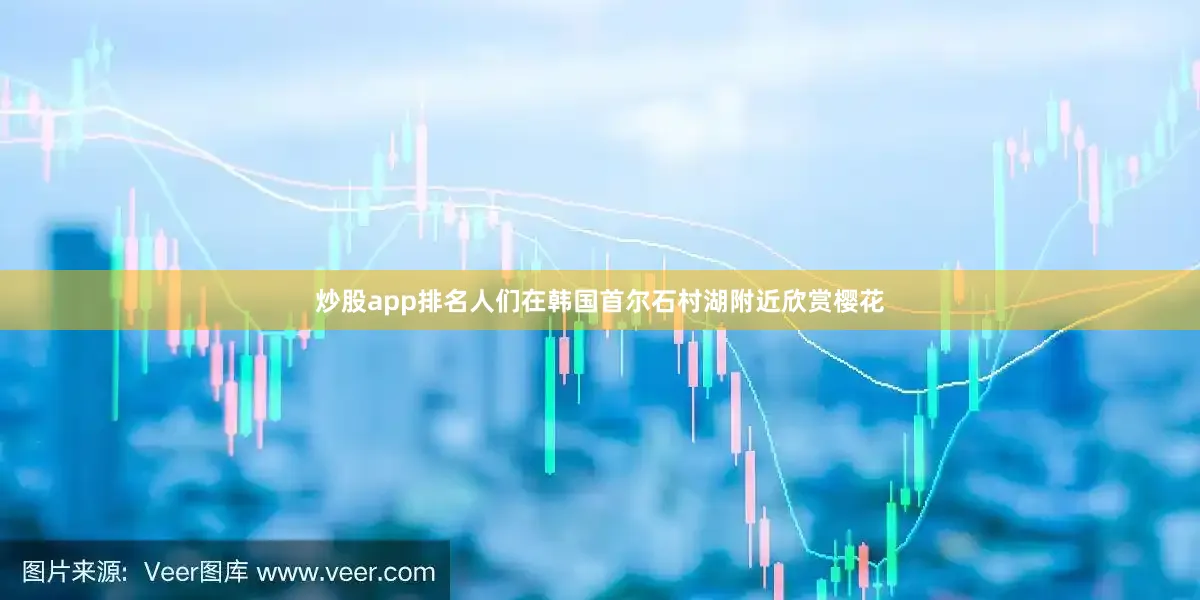炒股app排名人们在韩国首尔石村湖附近欣赏樱花