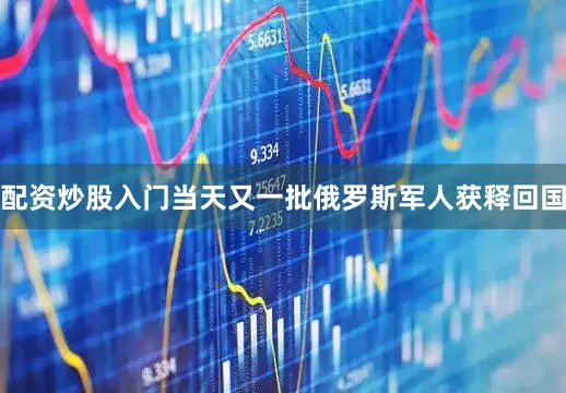 配资炒股入门当天又一批俄罗斯军人获释回国