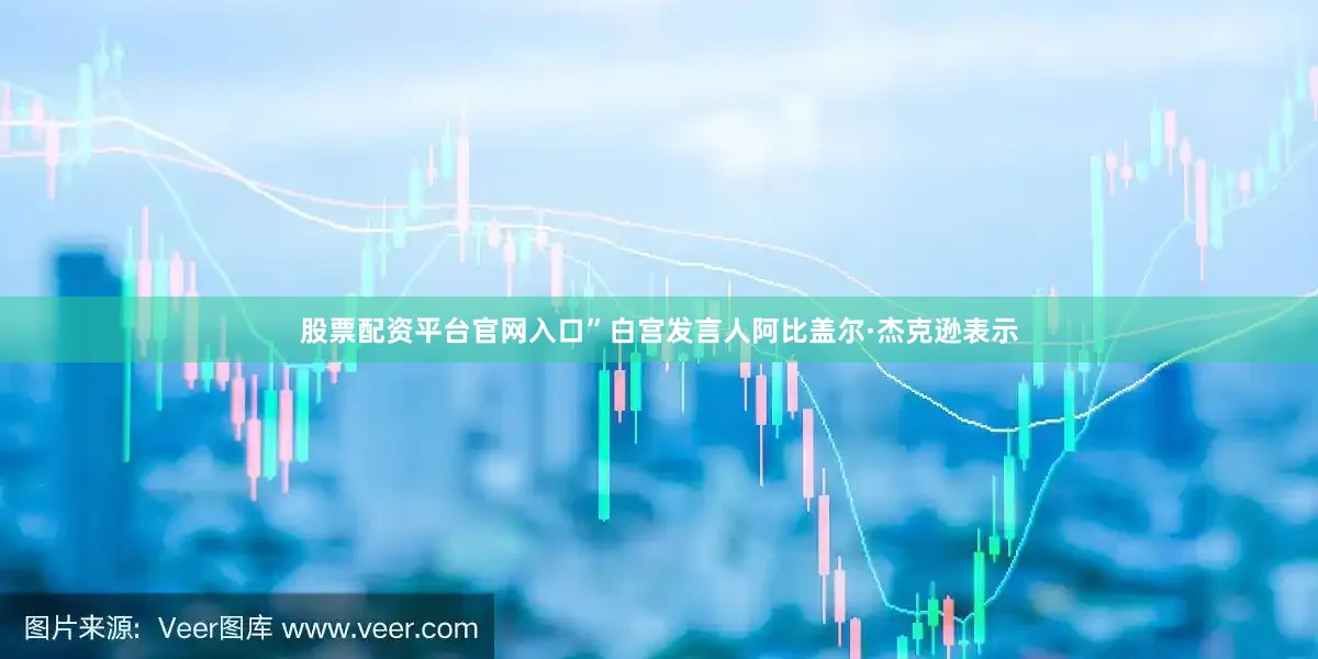 股票配资平台官网入口”白宫发言人阿比盖尔·杰克逊表示