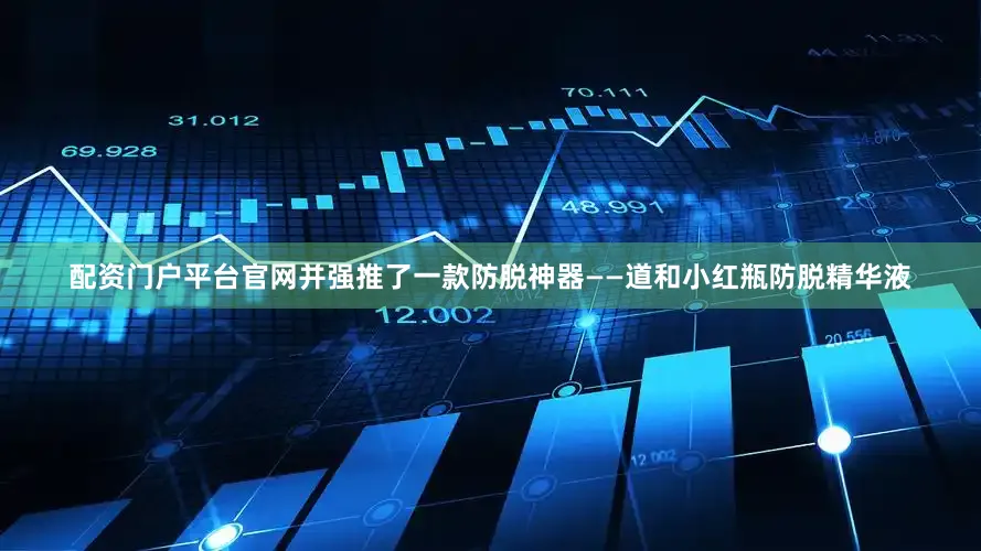 配资门户平台官网并强推了一款防脱神器——道和小红瓶防脱精华液