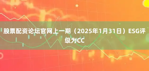 股票配资论坛官网上一期（2025年1月31日）ESG评级为CC
