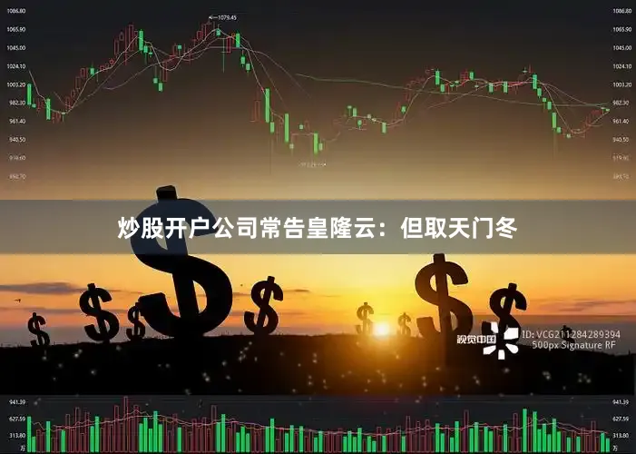 炒股开户公司常告皇隆云：但取天门冬