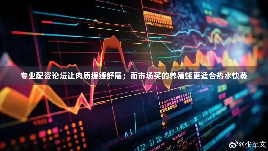 专业配资论坛让肉质缓缓舒展；而市场买的养殖蚝更适合热水快蒸