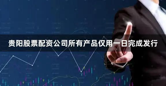 贵阳股票配资公司所有产品仅用一日完成发行