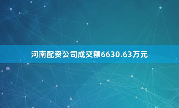 河南配资公司成交额6630.63万元