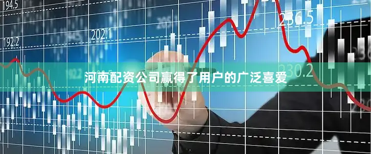 河南配资公司赢得了用户的广泛喜爱