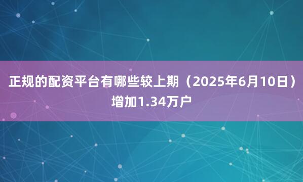 正规的配资平台有哪些较上期（2025年6月10日）增加1.34万户