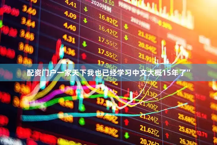 配资门户一家天下我也已经学习中文大概15年了”