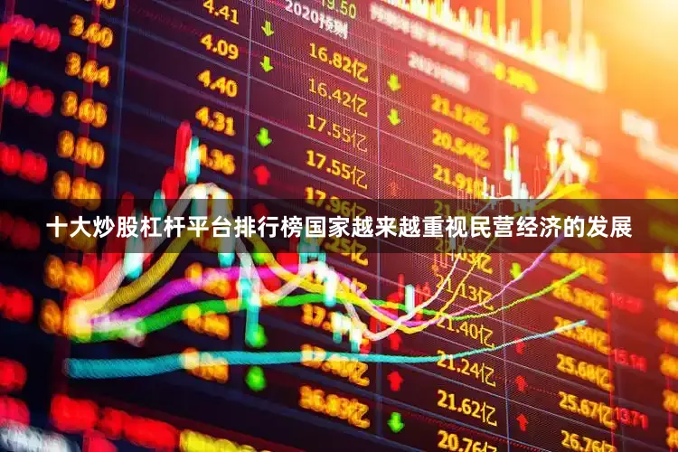 十大炒股杠杆平台排行榜国家越来越重视民营经济的发展