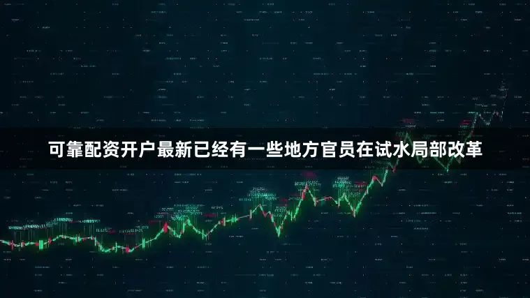 可靠配资开户最新已经有一些地方官员在试水局部改革