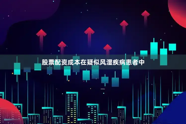 股票配资成本在疑似风湿疾病患者中