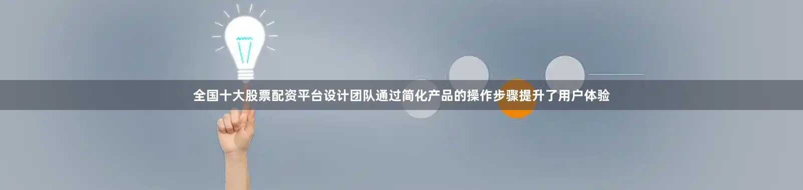 全国十大股票配资平台设计团队通过简化产品的操作步骤提升了用户体验