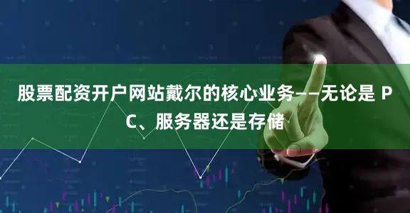 股票配资开户网站戴尔的核心业务——无论是 PC、服务器还是存储