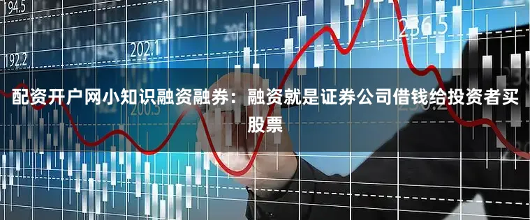 配资开户网小知识融资融券：融资就是证券公司借钱给投资者买股票