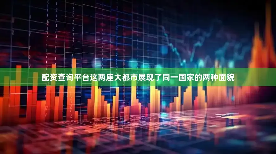 配资查询平台这两座大都市展现了同一国家的两种面貌