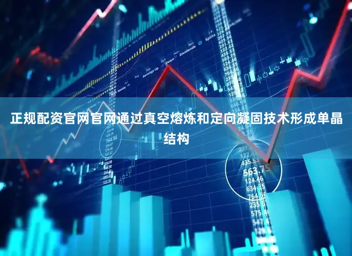 正规配资官网官网通过真空熔炼和定向凝固技术形成单晶结构
