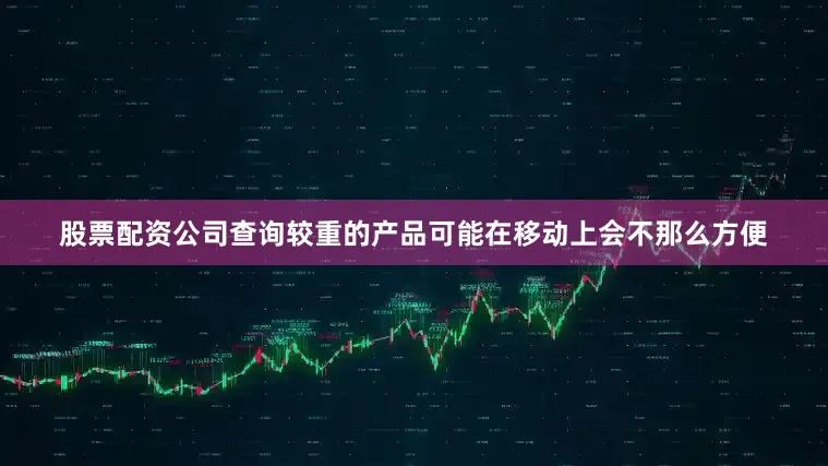 股票配资公司查询较重的产品可能在移动上会不那么方便