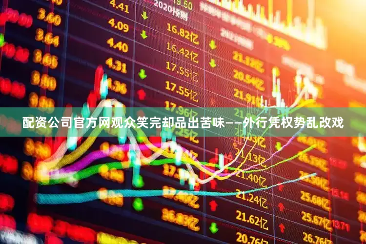 配资公司官方网观众笑完却品出苦味——外行凭权势乱改戏
