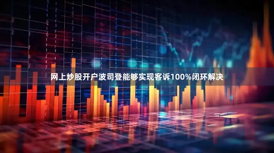 网上炒股开户波司登能够实现客诉100%闭环解决