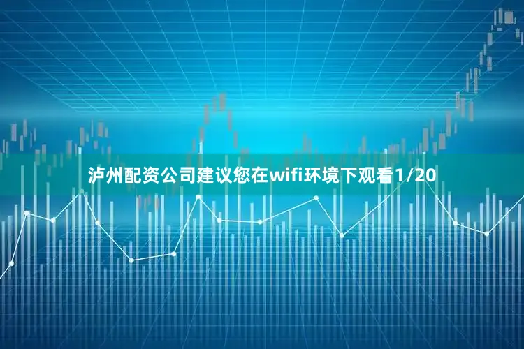 泸州配资公司建议您在wifi环境下观看1/20