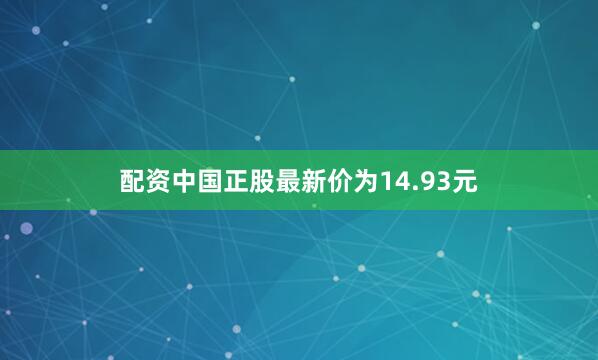 配资中国正股最新价为14.93元