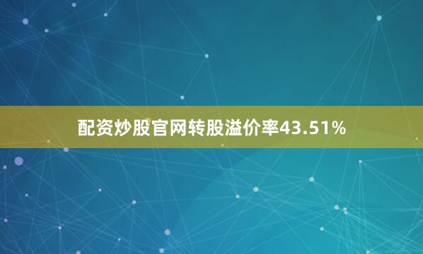 配资炒股官网转股溢价率43.51%