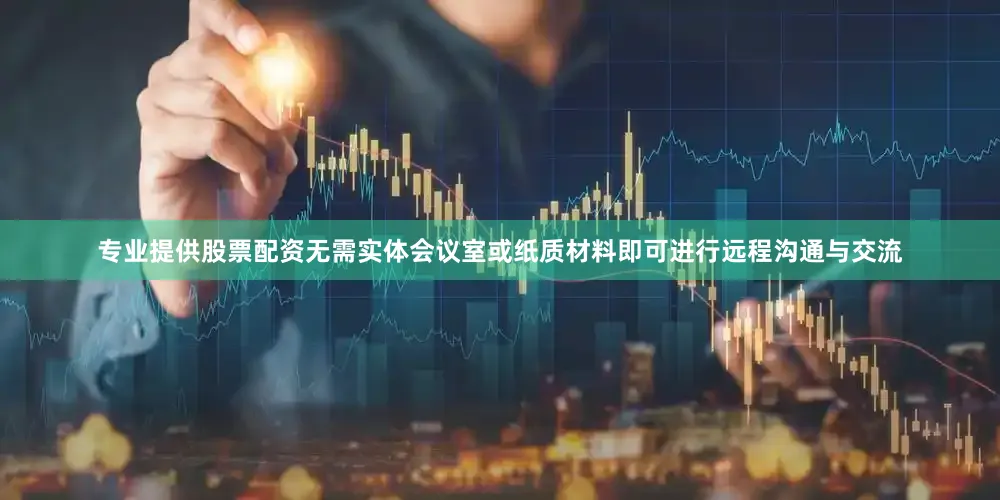 专业提供股票配资无需实体会议室或纸质材料即可进行远程沟通与交流
