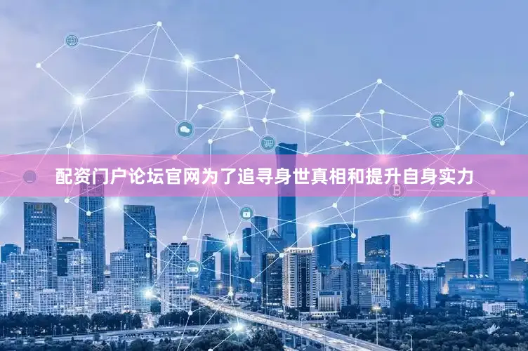 配资门户论坛官网为了追寻身世真相和提升自身实力