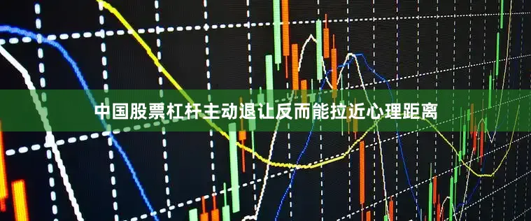 中国股票杠杆主动退让反而能拉近心理距离