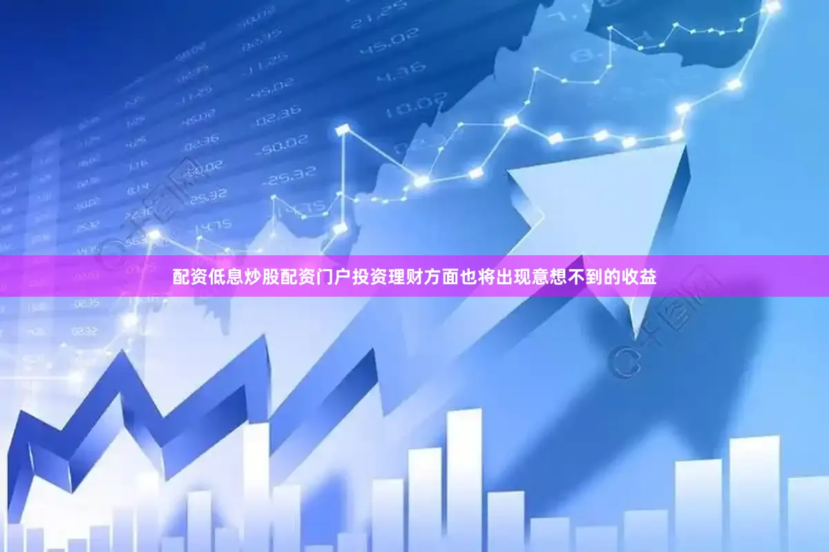 配资低息炒股配资门户投资理财方面也将出现意想不到的收益