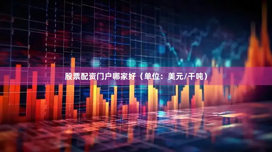 股票配资门户哪家好（单位：美元/干吨）