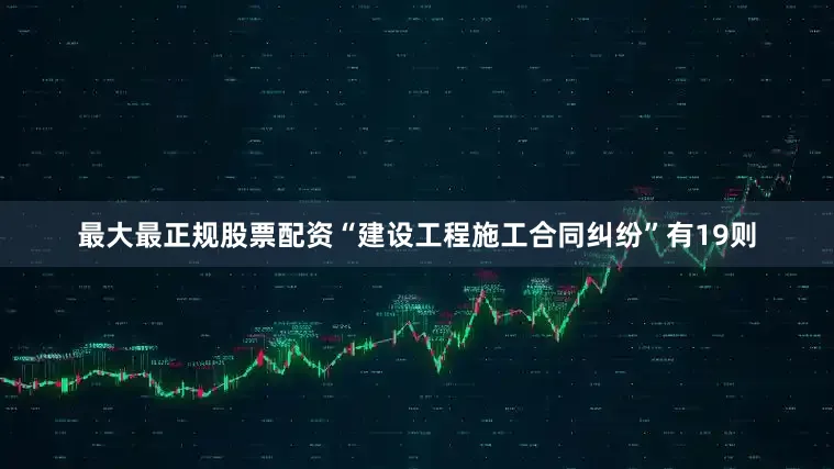 最大最正规股票配资“建设工程施工合同纠纷”有19则