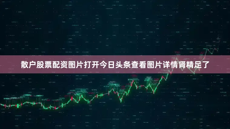 散户股票配资图片打开今日头条查看图片详情肾精足了