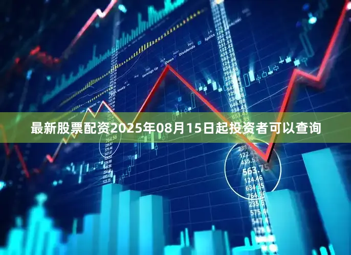 最新股票配资2025年08月15日起投资者可以查询