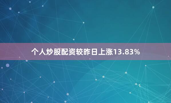 个人炒股配资较昨日上涨13.83%