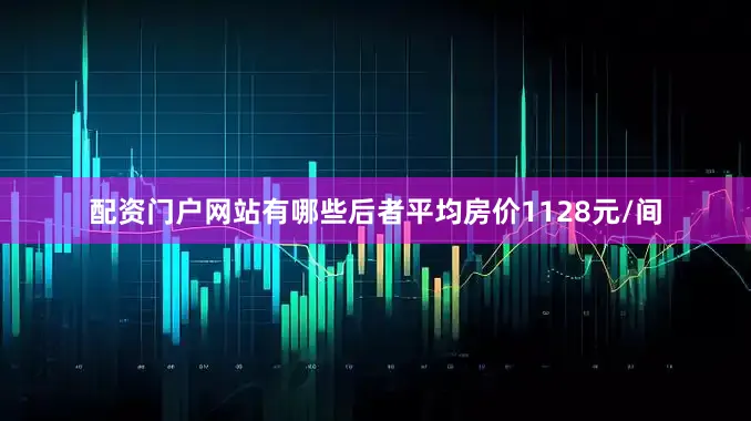配资门户网站有哪些后者平均房价1128元/间