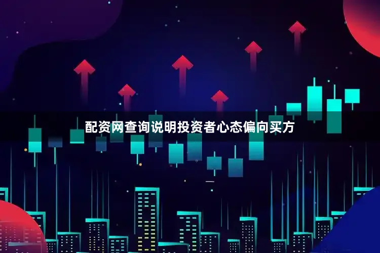 配资网查询说明投资者心态偏向买方