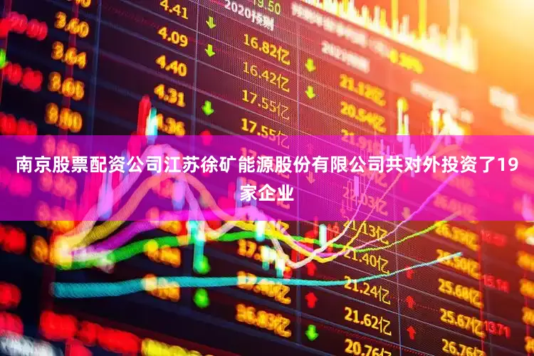 南京股票配资公司江苏徐矿能源股份有限公司共对外投资了19家企业