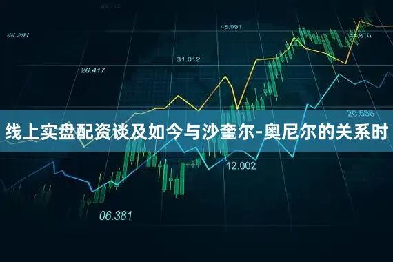 线上实盘配资谈及如今与沙奎尔-奥尼尔的关系时