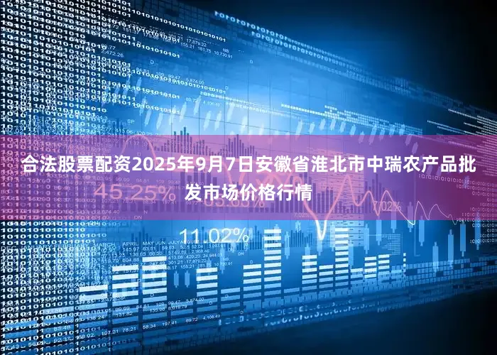 合法股票配资2025年9月7日安徽省淮北市中瑞农产品批发市场价格行情