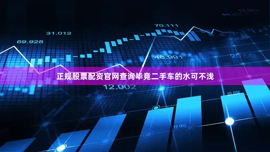 正规股票配资官网查询毕竟二手车的水可不浅