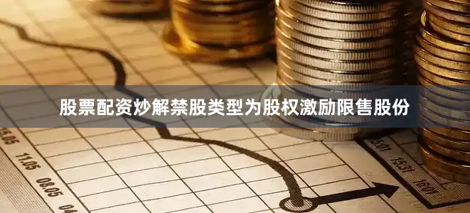 股票配资炒解禁股类型为股权激励限售股份