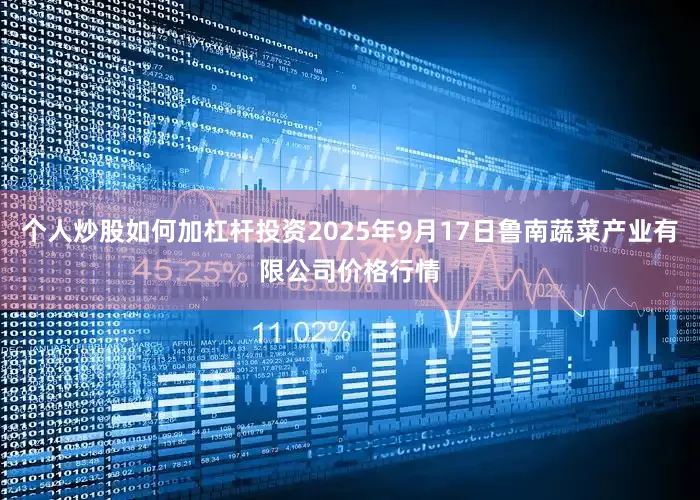 个人炒股如何加杠杆投资2025年9月17日鲁南蔬菜产业有限公司价格行情
